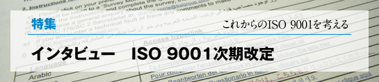 ［特集］これからのISO 9001を考える インタビュー　ISO 9001次期改定