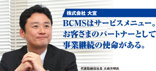 株式会社大宣 BCMSはサービスメニュー。お客さまのパートナーとして事業継続の使命がある。
