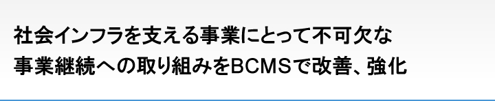 社会インフラを支える事業にとって不可欠な事業継続への取り組みをBCMSで改善、強化