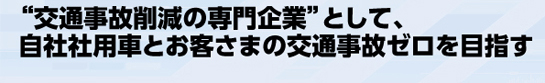交通事故削減の専門企業”として、自社社用車とお客さまの交通事故ゼロを目指す