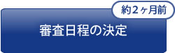 約2ヵ月前[審査日程の決定]