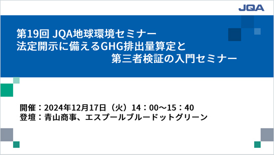 第19回 JQA地球環境セミナー　法定開示に備えるGHG排出量算定と第三者検証の入門セミナー