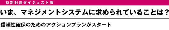 ［特別対談］いま、マネジメントシステムに求められていることは？　信頼性確保のためのアクションプランがスタート