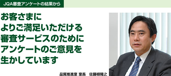 ［JQA審査アンケートの結果から］お客さまによりご満足いただける審査サービスのためにアンケートのご意見を生かしています−品質推進室 室長　佐藤根隆之