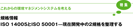 ［特集］これからの環境マネジメントシステムを考える 規格情報 ISO 14005とISO 50001-現在開発中の2規格を整理する