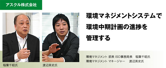 ［アスクル株式会社］環境マネジメントシステムで環境中期計画の進捗を管理する 環境マネジメント 部長 ISO事務局長 稲葉千昭氏 環境マネジメント マネージャー 渡辺英史氏