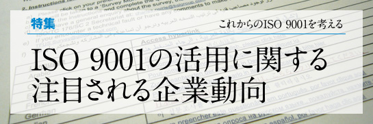 ［特集］これからのISO 9001を考える インタビュー　ISO 9001の活用に関する注目される企業動向