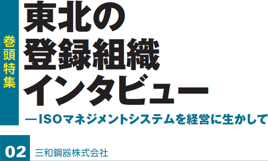 巻頭特集　東北の登録組織インタビュー　ISOマネジメントシステムを経営に生かして　三和鋼器株式会社