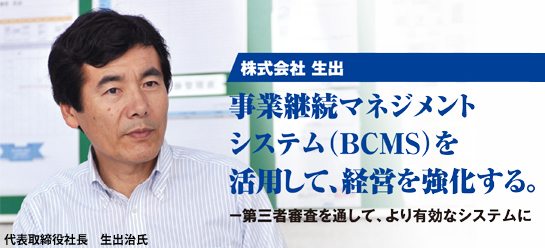 株式会社 生出 事業継続マネジメントシステム（BCMS）を活用して、経営を強化する。 -第三者審査を通して、より有効なシステムに