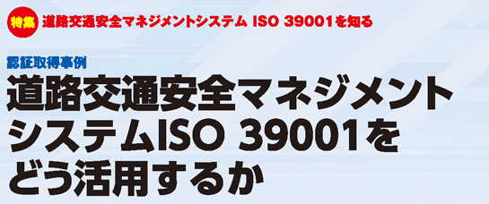 特集 道路交通安全マネジメントシステムISO 39001を知る 認証取得事例 道路交通安全マネジメントシステムISO 39001をどう活用するか