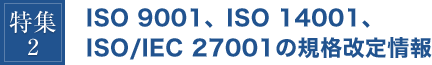 特集2 ISO 9001、ISO 14001、ISO/IEC 27001の規格改定情報