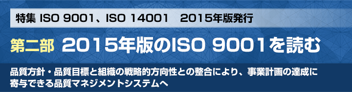 特集 ISO 9001、ISO 14001　2015年版発行 第二部 2015年版のISO 9001を読む 審査事業センター 副所長 品質審査部 部長　江波戸 啓之 品質方針・品質目標と組織の戦略的方向性との整合により、事業計画の達成に寄与できる品質マネジメントシステムへ