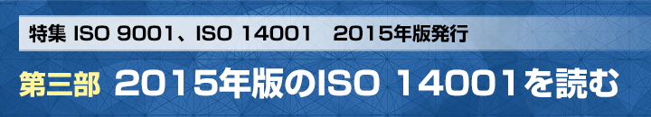 特集 ISO 9001、ISO 14001　2015年版発行 第三部 2015年版のISO 14001を読む